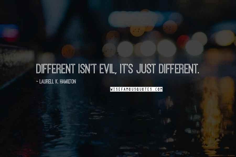 Laurell K. Hamilton Quotes: Different isn't evil, it's just different.