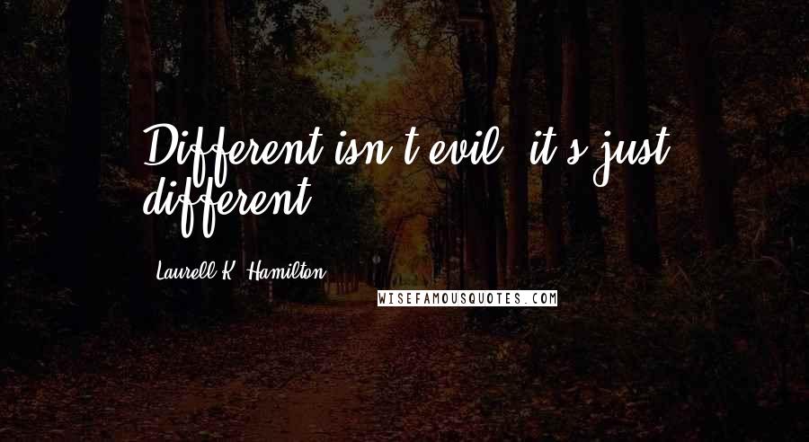 Laurell K. Hamilton Quotes: Different isn't evil, it's just different.