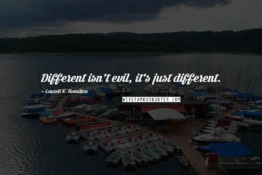 Laurell K. Hamilton Quotes: Different isn't evil, it's just different.