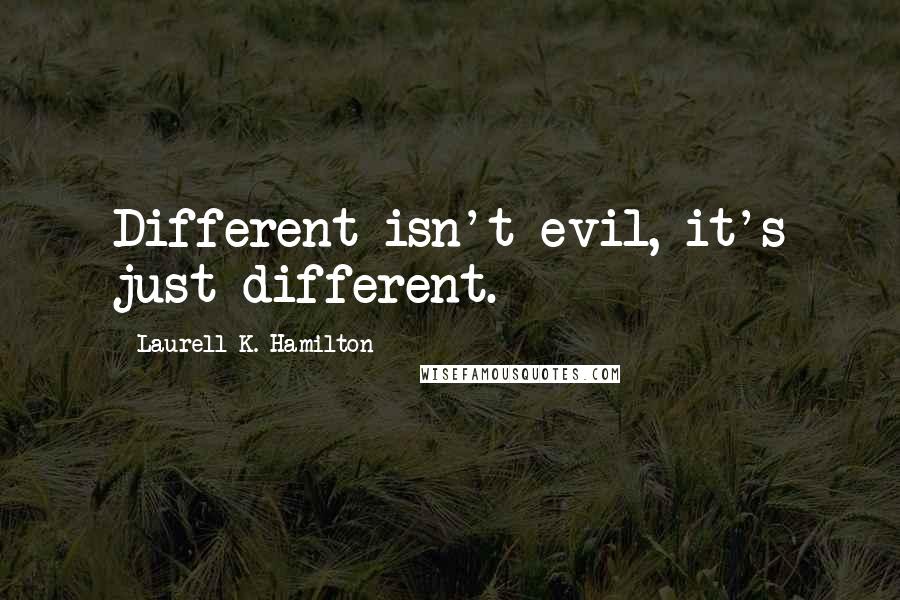 Laurell K. Hamilton Quotes: Different isn't evil, it's just different.