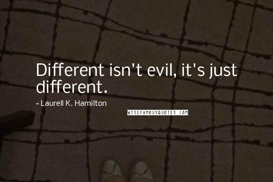 Laurell K. Hamilton Quotes: Different isn't evil, it's just different.