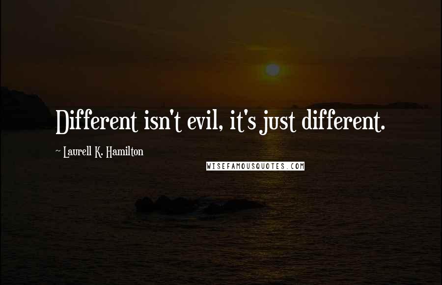 Laurell K. Hamilton Quotes: Different isn't evil, it's just different.