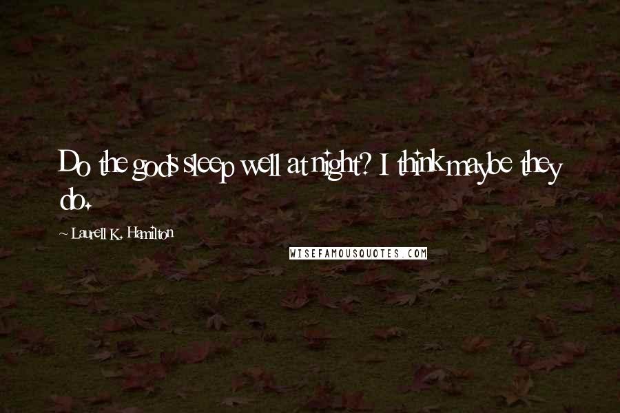 Laurell K. Hamilton Quotes: Do the gods sleep well at night? I think maybe they do.