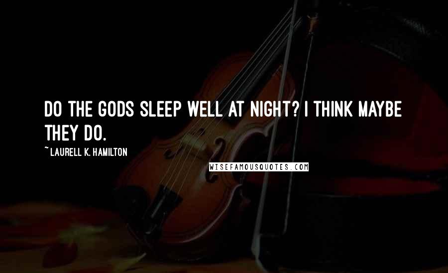 Laurell K. Hamilton Quotes: Do the gods sleep well at night? I think maybe they do.