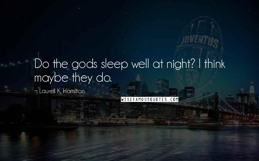 Laurell K. Hamilton Quotes: Do the gods sleep well at night? I think maybe they do.