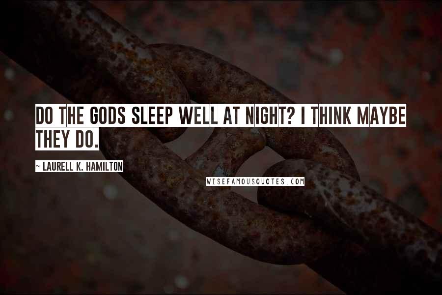 Laurell K. Hamilton Quotes: Do the gods sleep well at night? I think maybe they do.