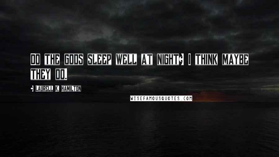 Laurell K. Hamilton Quotes: Do the gods sleep well at night? I think maybe they do.