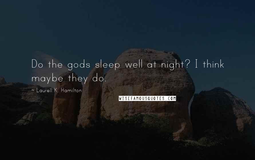 Laurell K. Hamilton Quotes: Do the gods sleep well at night? I think maybe they do.