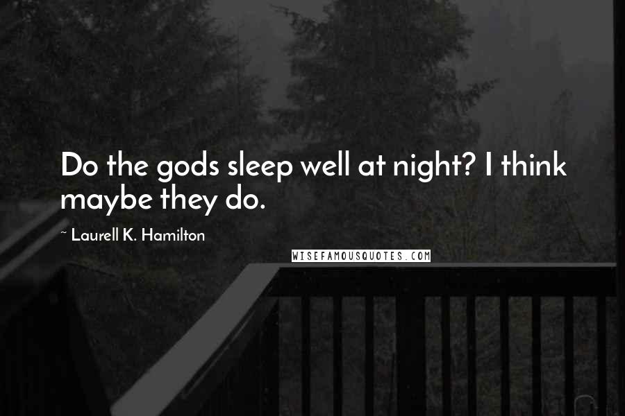 Laurell K. Hamilton Quotes: Do the gods sleep well at night? I think maybe they do.