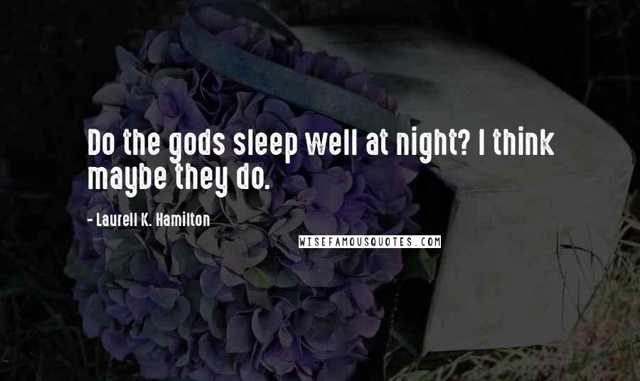 Laurell K. Hamilton Quotes: Do the gods sleep well at night? I think maybe they do.