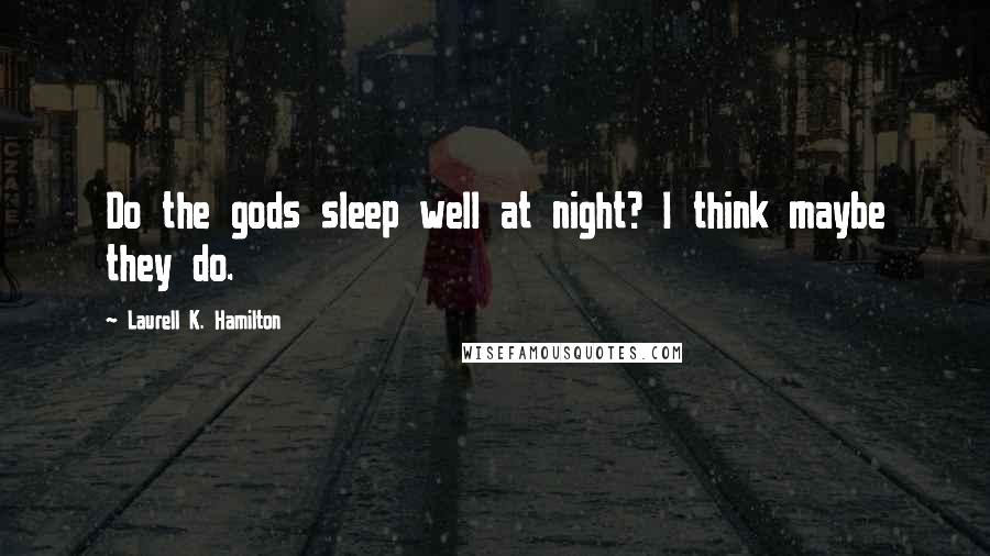 Laurell K. Hamilton Quotes: Do the gods sleep well at night? I think maybe they do.