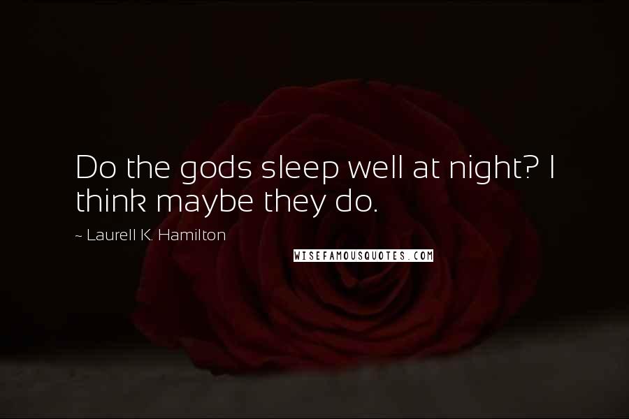 Laurell K. Hamilton Quotes: Do the gods sleep well at night? I think maybe they do.