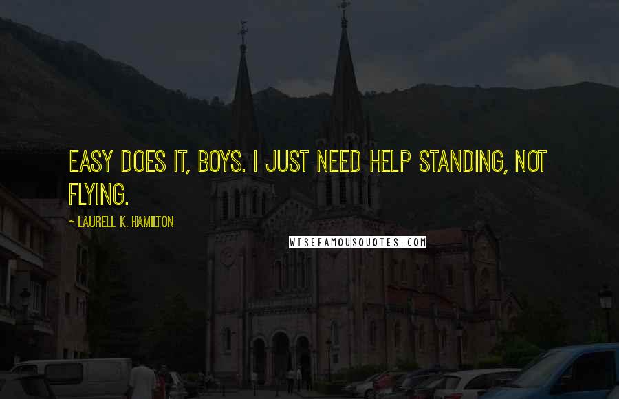 Laurell K. Hamilton Quotes: Easy does it, boys. I just need help standing, not flying.