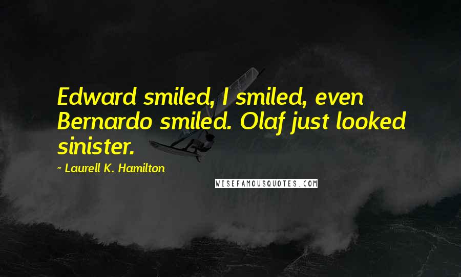 Laurell K. Hamilton Quotes: Edward smiled, I smiled, even Bernardo smiled. Olaf just looked sinister.