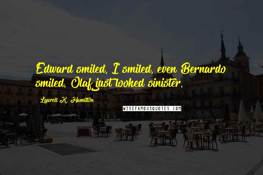 Laurell K. Hamilton Quotes: Edward smiled, I smiled, even Bernardo smiled. Olaf just looked sinister.