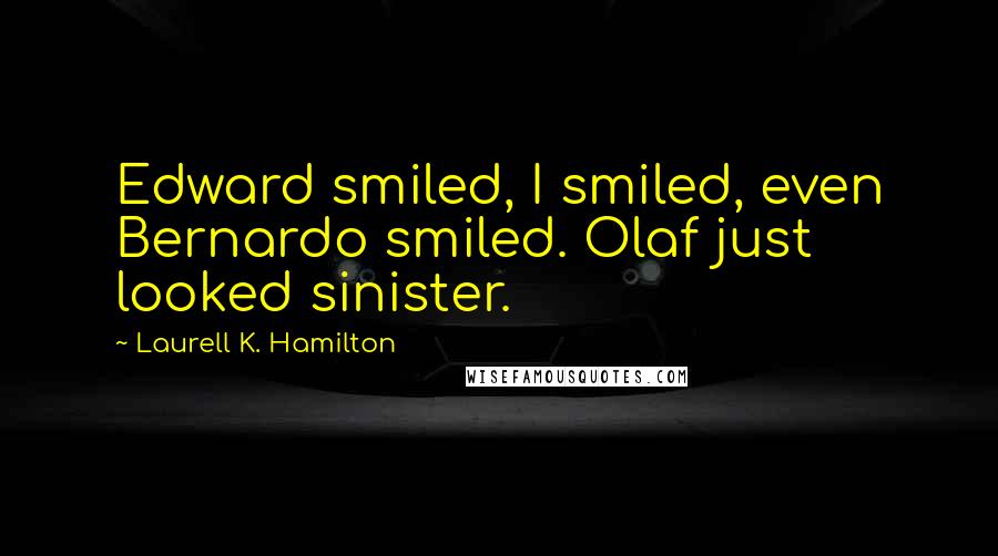 Laurell K. Hamilton Quotes: Edward smiled, I smiled, even Bernardo smiled. Olaf just looked sinister.