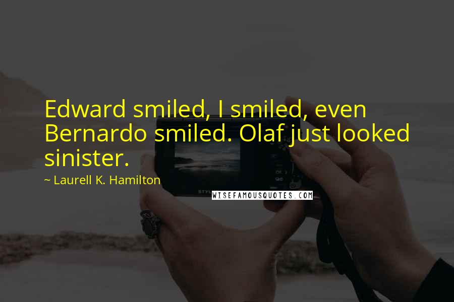 Laurell K. Hamilton Quotes: Edward smiled, I smiled, even Bernardo smiled. Olaf just looked sinister.