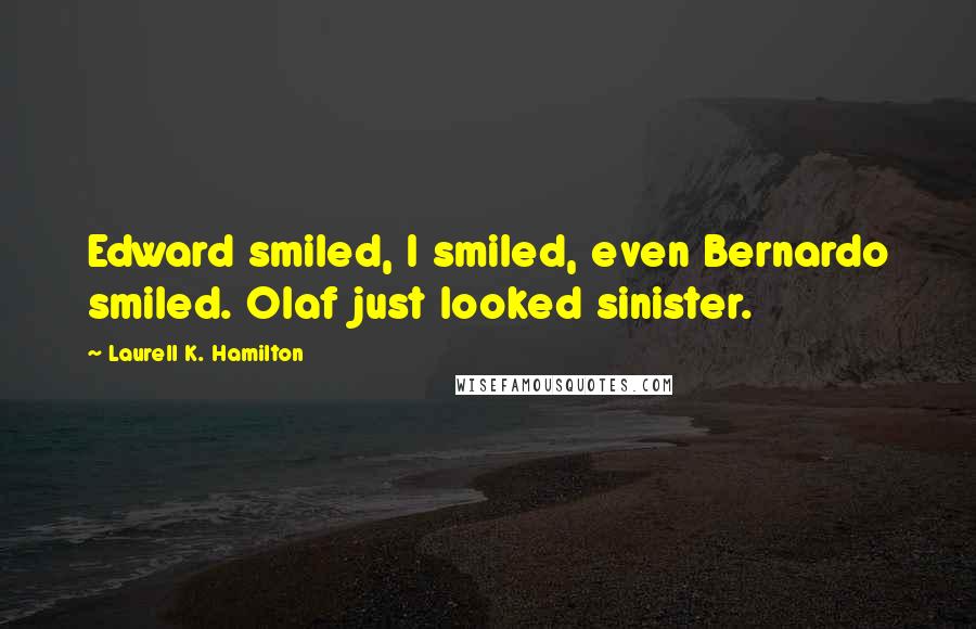 Laurell K. Hamilton Quotes: Edward smiled, I smiled, even Bernardo smiled. Olaf just looked sinister.