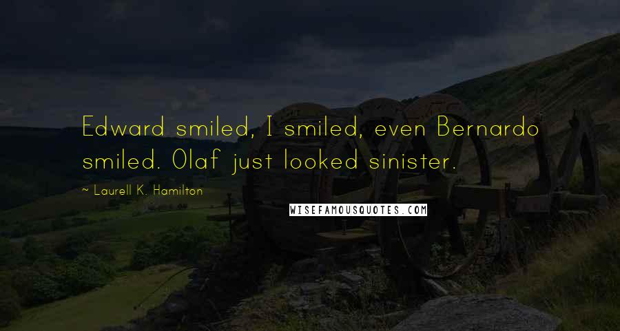 Laurell K. Hamilton Quotes: Edward smiled, I smiled, even Bernardo smiled. Olaf just looked sinister.