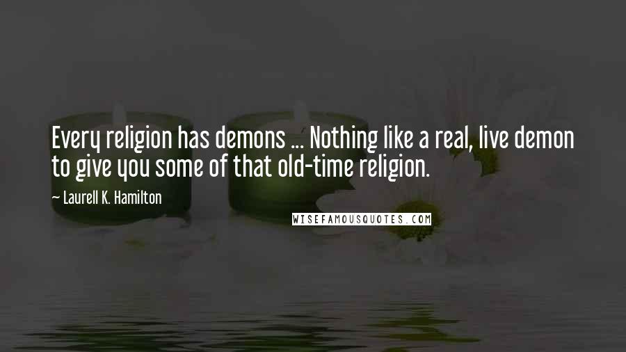 Laurell K. Hamilton Quotes: Every religion has demons ... Nothing like a real, live demon to give you some of that old-time religion.