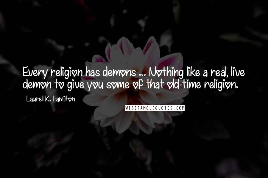 Laurell K. Hamilton Quotes: Every religion has demons ... Nothing like a real, live demon to give you some of that old-time religion.