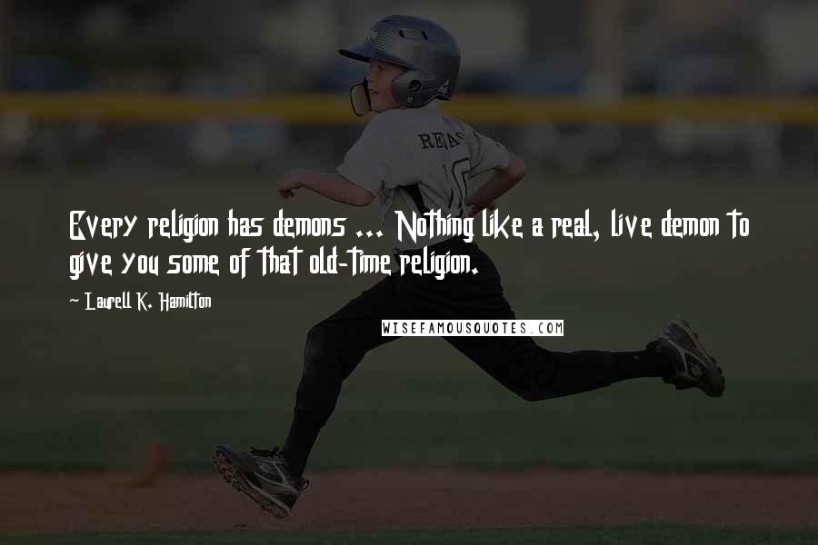 Laurell K. Hamilton Quotes: Every religion has demons ... Nothing like a real, live demon to give you some of that old-time religion.