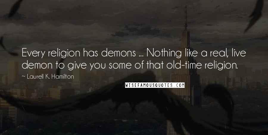 Laurell K. Hamilton Quotes: Every religion has demons ... Nothing like a real, live demon to give you some of that old-time religion.