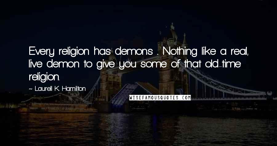 Laurell K. Hamilton Quotes: Every religion has demons ... Nothing like a real, live demon to give you some of that old-time religion.