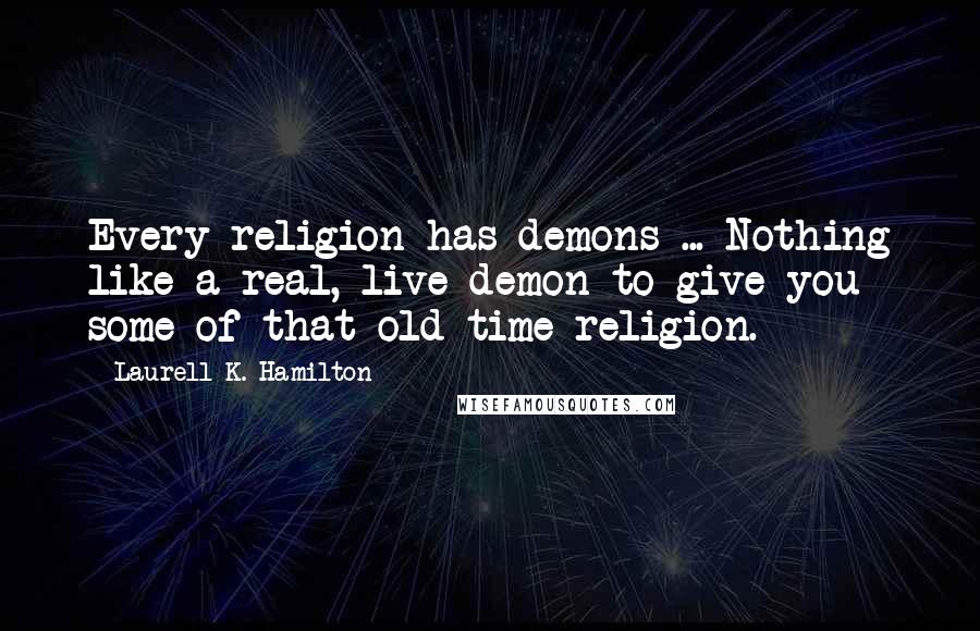 Laurell K. Hamilton Quotes: Every religion has demons ... Nothing like a real, live demon to give you some of that old-time religion.