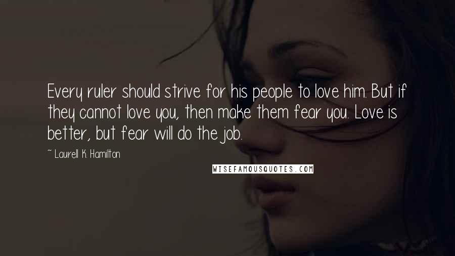 Laurell K. Hamilton Quotes: Every ruler should strive for his people to love him. But if they cannot love you, then make them fear you. Love is better, but fear will do the job.