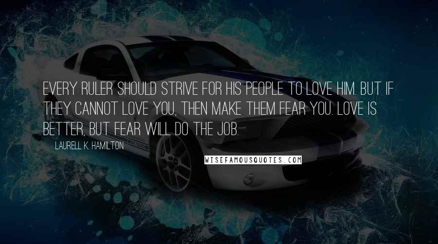 Laurell K. Hamilton Quotes: Every ruler should strive for his people to love him. But if they cannot love you, then make them fear you. Love is better, but fear will do the job.