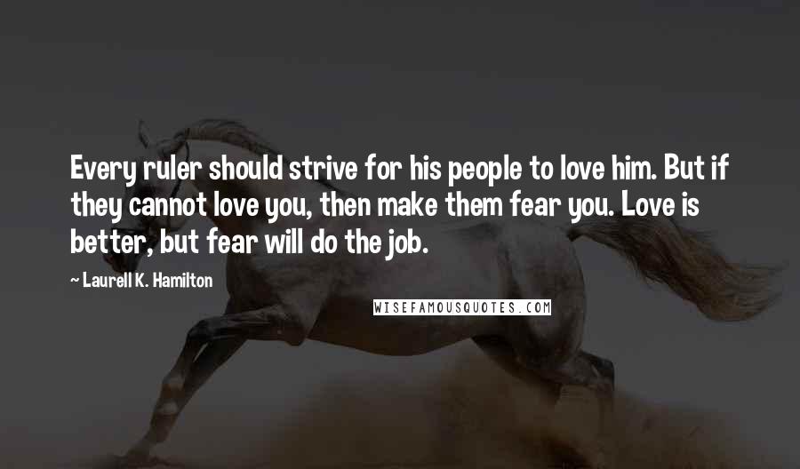 Laurell K. Hamilton Quotes: Every ruler should strive for his people to love him. But if they cannot love you, then make them fear you. Love is better, but fear will do the job.