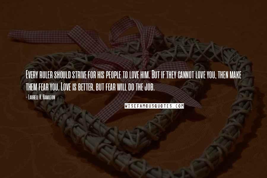 Laurell K. Hamilton Quotes: Every ruler should strive for his people to love him. But if they cannot love you, then make them fear you. Love is better, but fear will do the job.