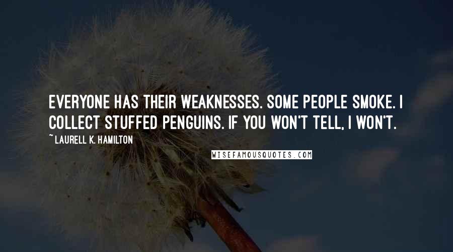 Laurell K. Hamilton Quotes: Everyone has their weaknesses. Some people smoke. I collect stuffed penguins. If you won't tell, I won't.