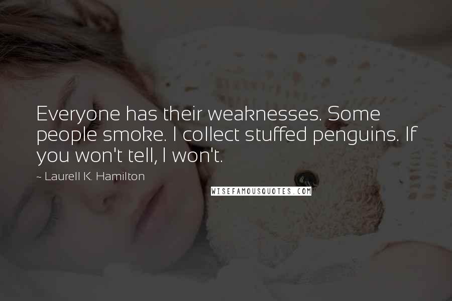 Laurell K. Hamilton Quotes: Everyone has their weaknesses. Some people smoke. I collect stuffed penguins. If you won't tell, I won't.