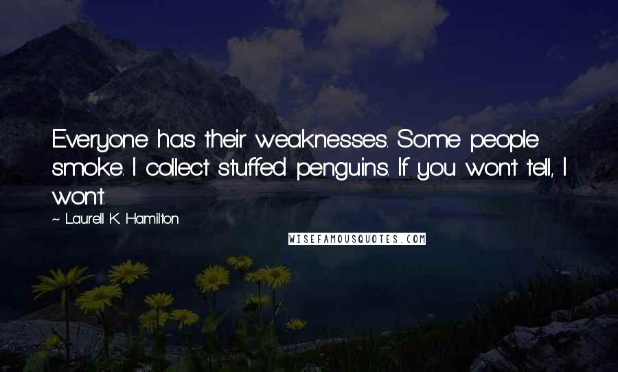 Laurell K. Hamilton Quotes: Everyone has their weaknesses. Some people smoke. I collect stuffed penguins. If you won't tell, I won't.