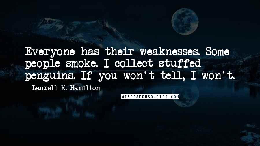 Laurell K. Hamilton Quotes: Everyone has their weaknesses. Some people smoke. I collect stuffed penguins. If you won't tell, I won't.