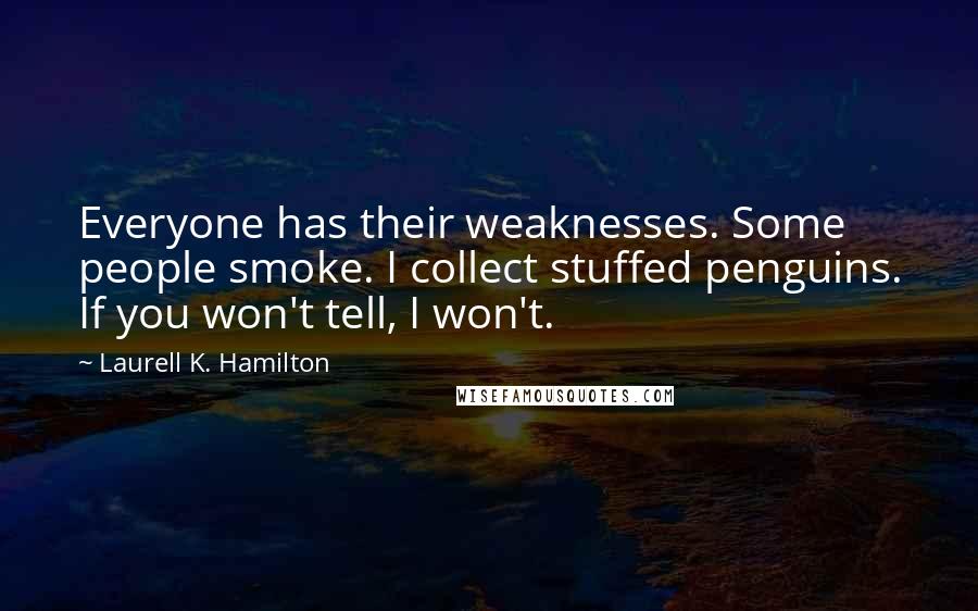 Laurell K. Hamilton Quotes: Everyone has their weaknesses. Some people smoke. I collect stuffed penguins. If you won't tell, I won't.