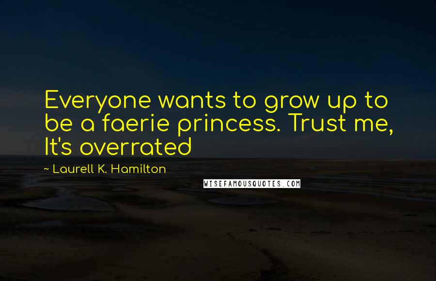 Laurell K. Hamilton Quotes: Everyone wants to grow up to be a faerie princess. Trust me, It's overrated