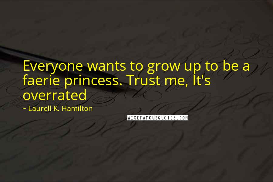 Laurell K. Hamilton Quotes: Everyone wants to grow up to be a faerie princess. Trust me, It's overrated