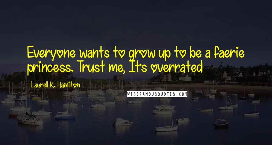 Laurell K. Hamilton Quotes: Everyone wants to grow up to be a faerie princess. Trust me, It's overrated