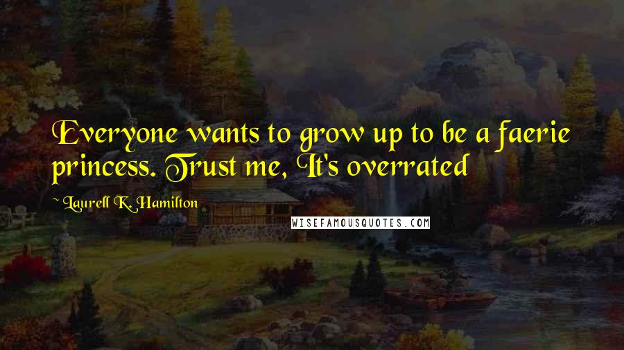 Laurell K. Hamilton Quotes: Everyone wants to grow up to be a faerie princess. Trust me, It's overrated