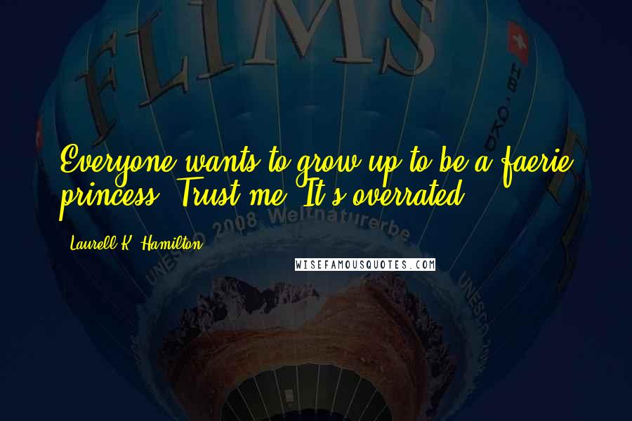 Laurell K. Hamilton Quotes: Everyone wants to grow up to be a faerie princess. Trust me, It's overrated