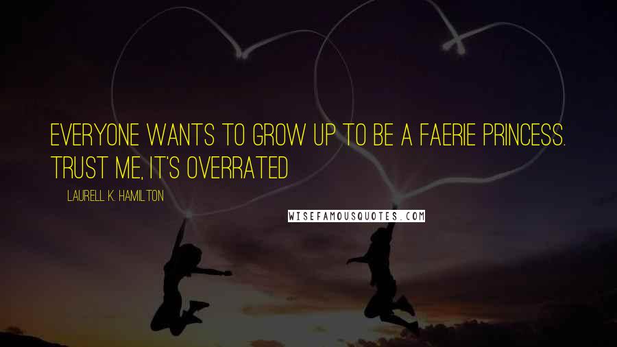 Laurell K. Hamilton Quotes: Everyone wants to grow up to be a faerie princess. Trust me, It's overrated