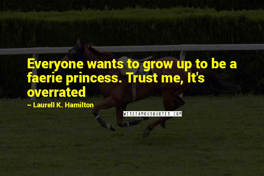 Laurell K. Hamilton Quotes: Everyone wants to grow up to be a faerie princess. Trust me, It's overrated