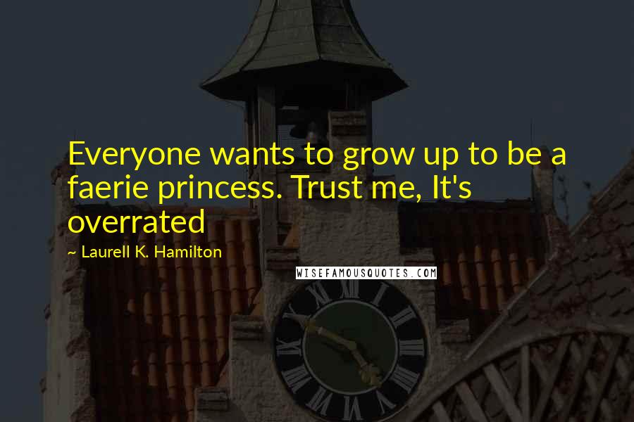 Laurell K. Hamilton Quotes: Everyone wants to grow up to be a faerie princess. Trust me, It's overrated