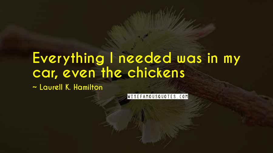 Laurell K. Hamilton Quotes: Everything I needed was in my car, even the chickens