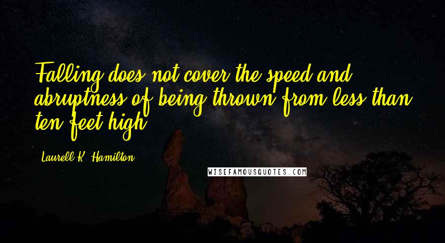 Laurell K. Hamilton Quotes: Falling does not cover the speed and abruptness of being thrown from less than ten feet high.