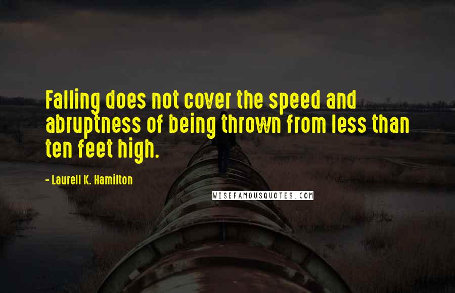 Laurell K. Hamilton Quotes: Falling does not cover the speed and abruptness of being thrown from less than ten feet high.