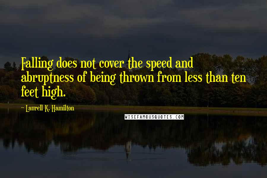 Laurell K. Hamilton Quotes: Falling does not cover the speed and abruptness of being thrown from less than ten feet high.